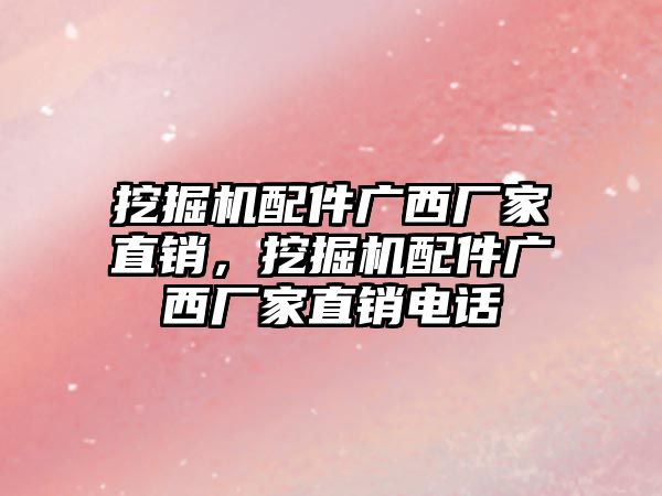 挖掘機配件廣西廠家直銷，挖掘機配件廣西廠家直銷電話