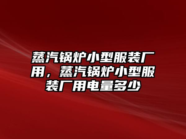 蒸汽鍋爐小型服裝廠用，蒸汽鍋爐小型服裝廠用電量多少