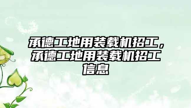 承德工地用裝載機招工，承德工地用裝載機招工信息