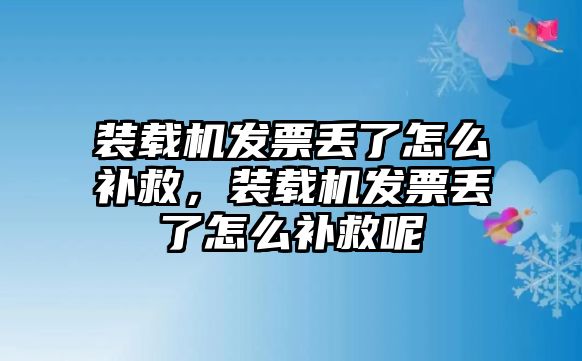 裝載機(jī)發(fā)票丟了怎么補(bǔ)救，裝載機(jī)發(fā)票丟了怎么補(bǔ)救呢