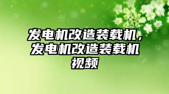 發(fā)電機改造裝載機，發(fā)電機改造裝載機視頻