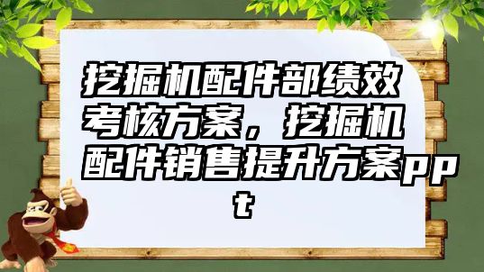 挖掘機配件部績效考核方案，挖掘機配件銷售提升方案ppt