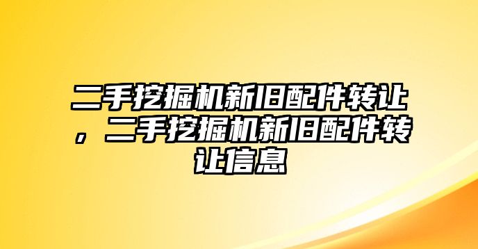 二手挖掘機新舊配件轉讓，二手挖掘機新舊配件轉讓信息