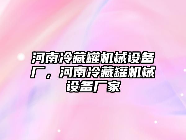 河南冷藏罐機(jī)械設(shè)備廠，河南冷藏罐機(jī)械設(shè)備廠家