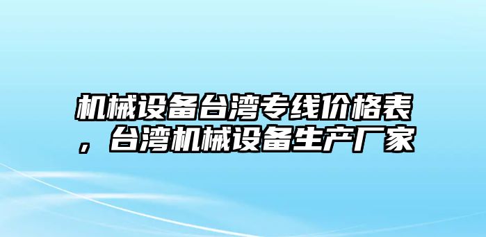 機(jī)械設(shè)備臺灣專線價格表，臺灣機(jī)械設(shè)備生產(chǎn)廠家