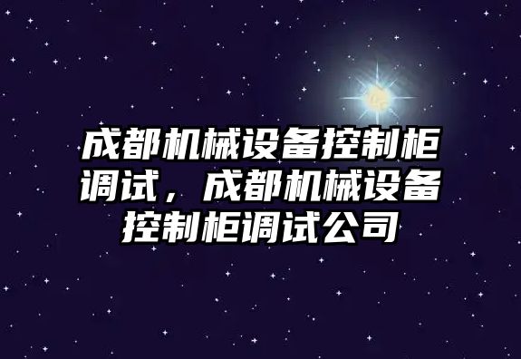 成都機械設(shè)備控制柜調(diào)試，成都機械設(shè)備控制柜調(diào)試公司