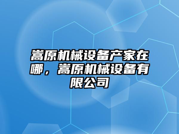 嵩原機械設(shè)備產(chǎn)家在哪，嵩原機械設(shè)備有限公司