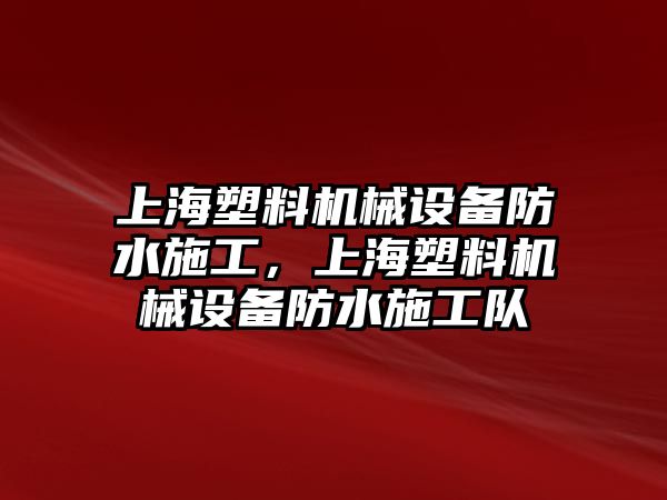 上海塑料機械設備防水施工，上海塑料機械設備防水施工隊