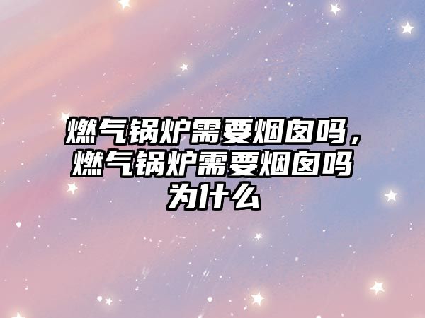 燃?xì)忮仩t需要煙囪嗎，燃?xì)忮仩t需要煙囪嗎為什么