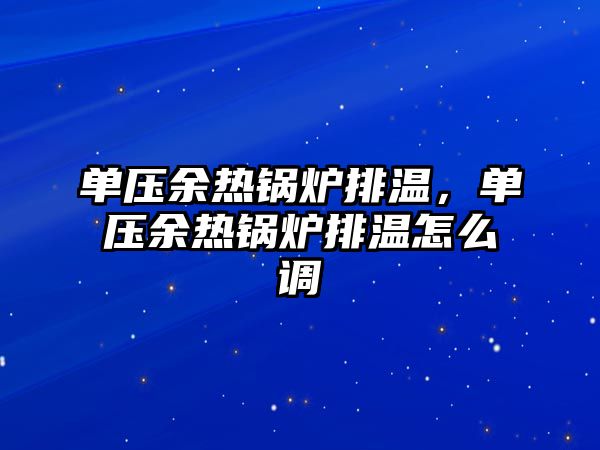 單壓余熱鍋爐排溫，單壓余熱鍋爐排溫怎么調(diào)