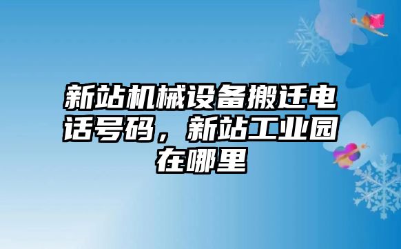 新站機械設(shè)備搬遷電話號碼，新站工業(yè)園在哪里