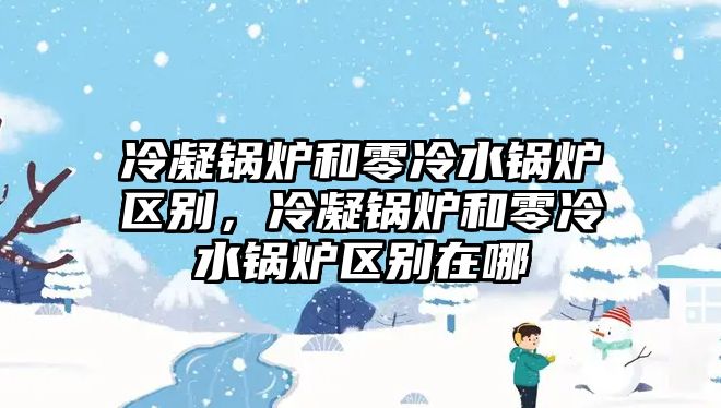 冷凝鍋爐和零冷水鍋爐區(qū)別，冷凝鍋爐和零冷水鍋爐區(qū)別在哪