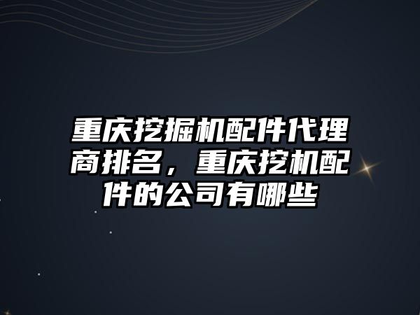 重慶挖掘機配件代理商排名，重慶挖機配件的公司有哪些