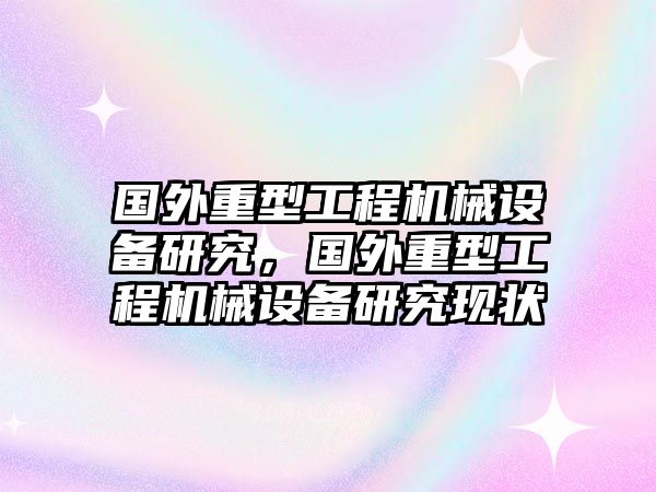 國外重型工程機(jī)械設(shè)備研究，國外重型工程機(jī)械設(shè)備研究現(xiàn)狀