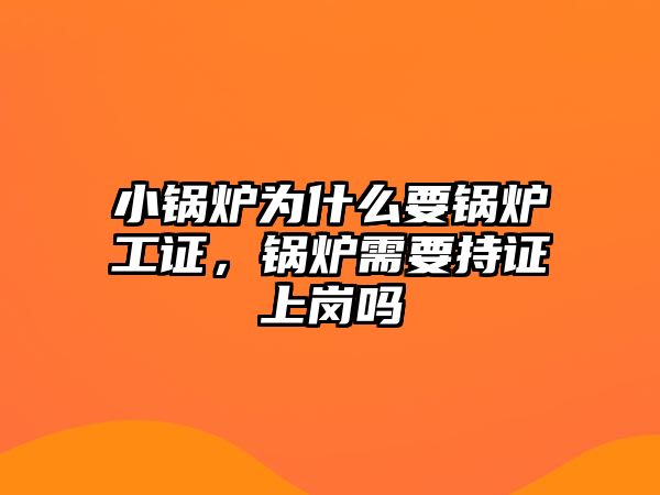 小鍋爐為什么要鍋爐工證，鍋爐需要持證上崗嗎