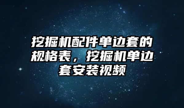 挖掘機配件單邊套的規(guī)格表，挖掘機單邊套安裝視頻