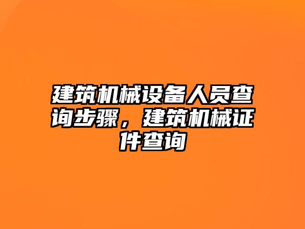 建筑機械設(shè)備人員查詢步驟，建筑機械證件查詢