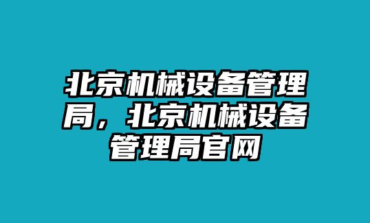 北京機械設(shè)備管理局，北京機械設(shè)備管理局官網(wǎng)