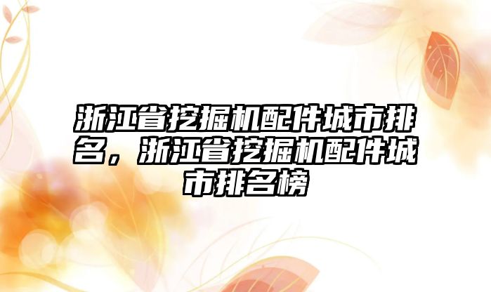 浙江省挖掘機(jī)配件城市排名，浙江省挖掘機(jī)配件城市排名榜