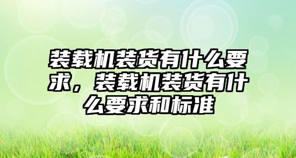 裝載機(jī)裝貨有什么要求，裝載機(jī)裝貨有什么要求和標(biāo)準(zhǔn)