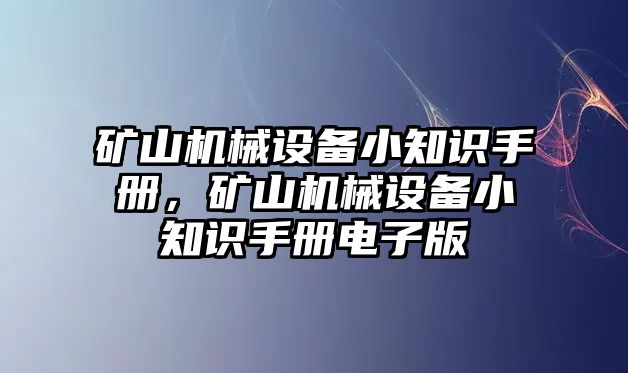 礦山機(jī)械設(shè)備小知識(shí)手冊(cè)，礦山機(jī)械設(shè)備小知識(shí)手冊(cè)電子版