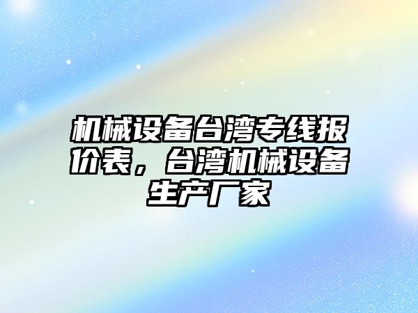 機械設備臺灣專線報價表，臺灣機械設備生產廠家