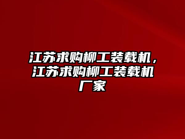 江蘇求購柳工裝載機(jī)，江蘇求購柳工裝載機(jī)廠家