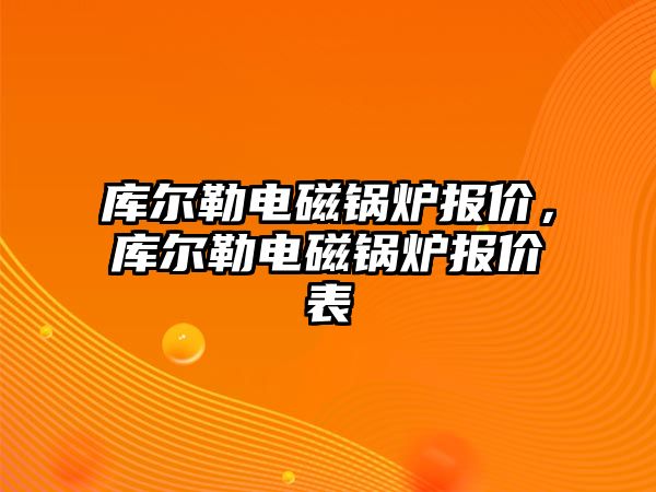 庫爾勒電磁鍋爐報價，庫爾勒電磁鍋爐報價表