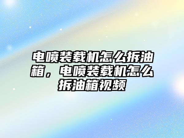 電噴裝載機怎么拆油箱，電噴裝載機怎么拆油箱視頻