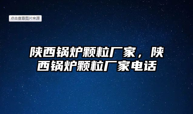 陜西鍋爐顆粒廠家，陜西鍋爐顆粒廠家電話