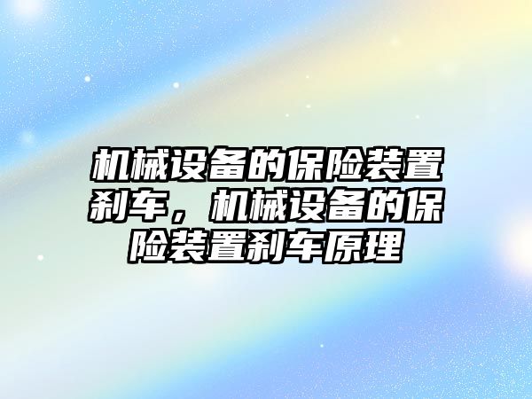 機(jī)械設(shè)備的保險(xiǎn)裝置剎車，機(jī)械設(shè)備的保險(xiǎn)裝置剎車原理