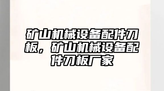 礦山機(jī)械設(shè)備配件刀板，礦山機(jī)械設(shè)備配件刀板廠家