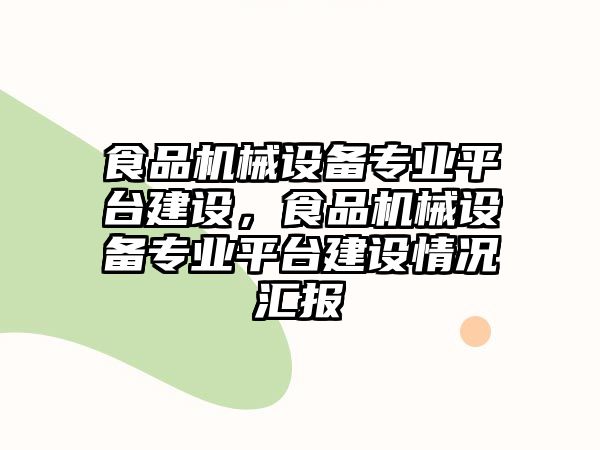 食品機械設備專業(yè)平臺建設，食品機械設備專業(yè)平臺建設情況匯報