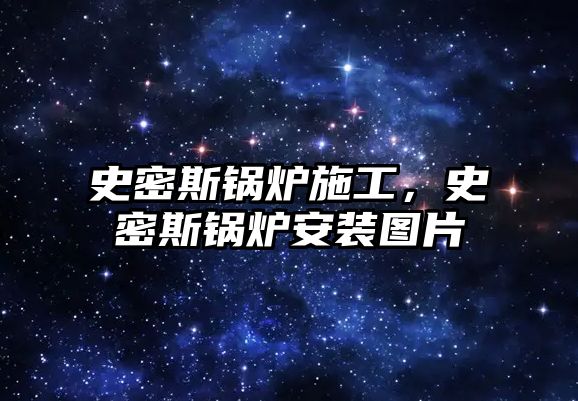 史密斯鍋爐施工，史密斯鍋爐安裝圖片