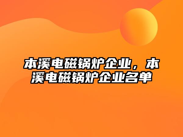 本溪電磁鍋爐企業(yè)，本溪電磁鍋爐企業(yè)名單