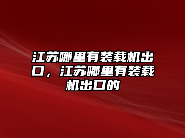 江蘇哪里有裝載機(jī)出口，江蘇哪里有裝載機(jī)出口的