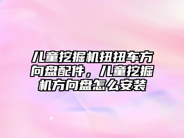 兒童挖掘機(jī)扭扭車方向盤配件，兒童挖掘機(jī)方向盤怎么安裝