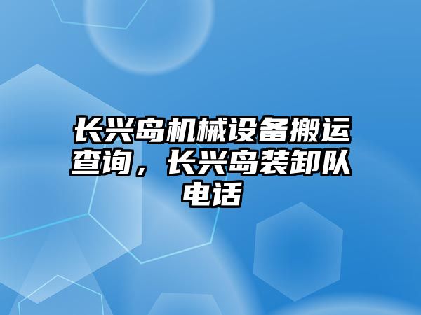 長興島機械設(shè)備搬運查詢，長興島裝卸隊電話