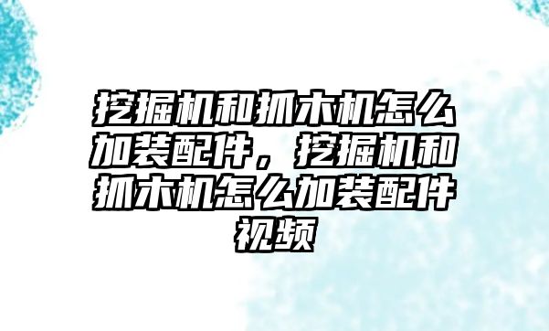 挖掘機(jī)和抓木機(jī)怎么加裝配件，挖掘機(jī)和抓木機(jī)怎么加裝配件視頻