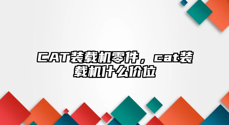 CAT裝載機零件，cat裝載機什么價位