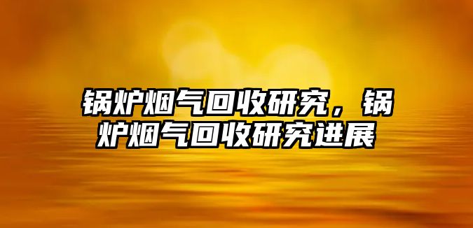 鍋爐煙氣回收研究，鍋爐煙氣回收研究進展