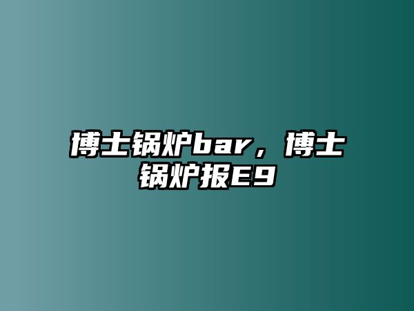 博士鍋爐bar，博士鍋爐報(bào)E9