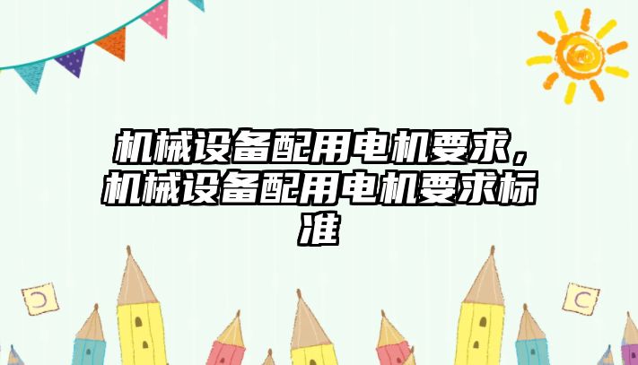 機械設(shè)備配用電機要求，機械設(shè)備配用電機要求標(biāo)準(zhǔn)