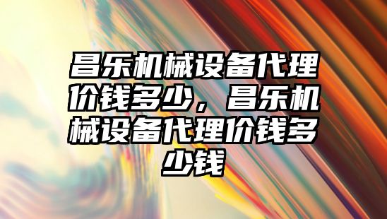 昌樂機械設備代理價錢多少，昌樂機械設備代理價錢多少錢