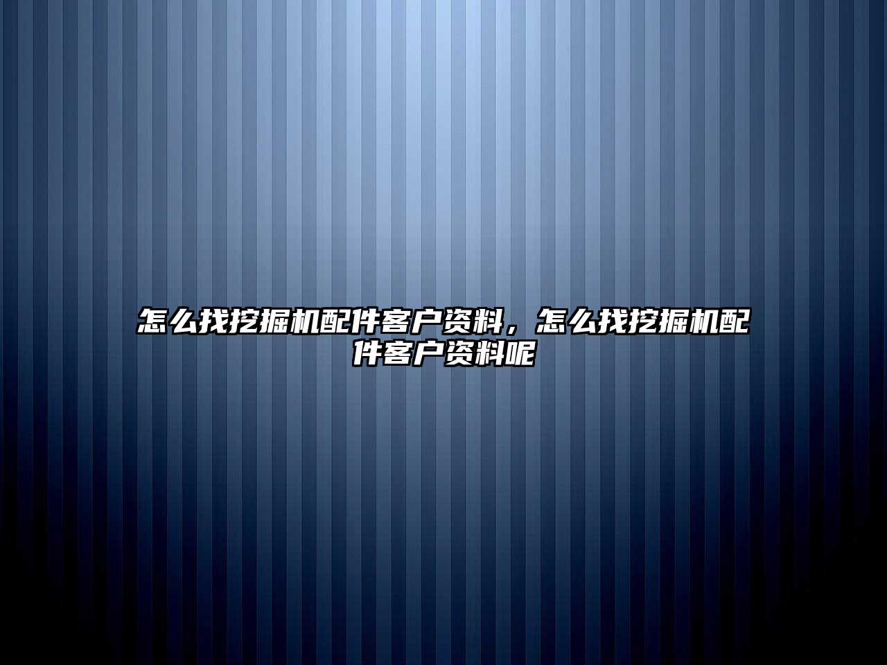 怎么找挖掘機配件客戶資料，怎么找挖掘機配件客戶資料呢