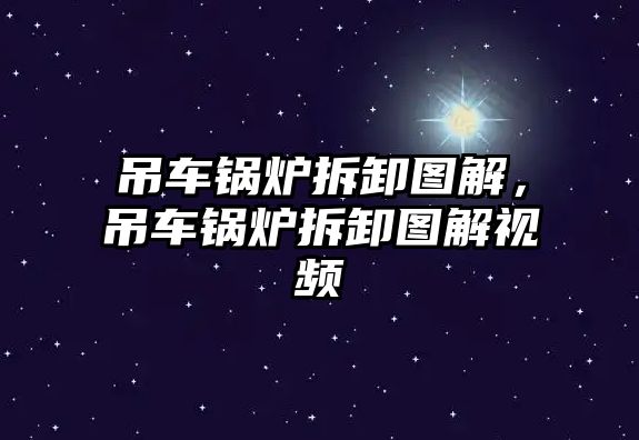 吊車鍋爐拆卸圖解，吊車鍋爐拆卸圖解視頻