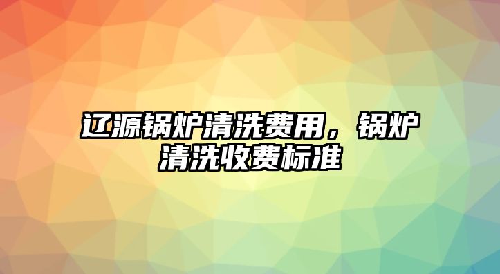 遼源鍋爐清洗費(fèi)用，鍋爐清洗收費(fèi)標(biāo)準(zhǔn)