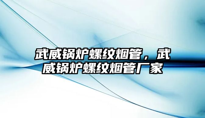 武威鍋爐螺紋煙管，武威鍋爐螺紋煙管廠家