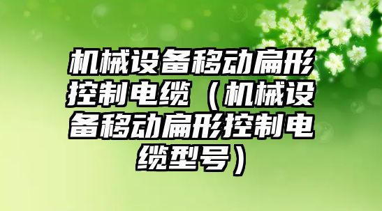 機械設備移動扁形控制電纜（機械設備移動扁形控制電纜型號）