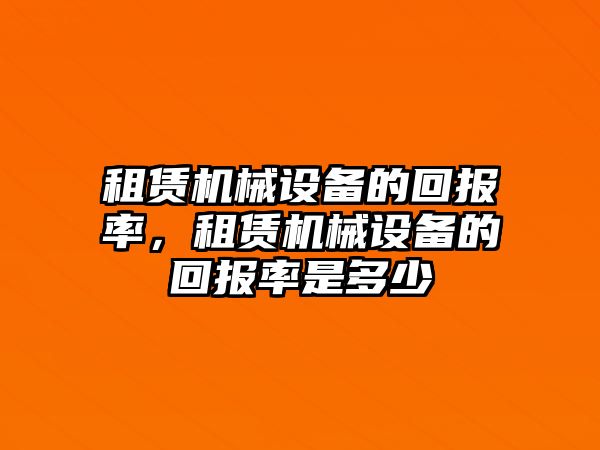 租賃機(jī)械設(shè)備的回報(bào)率，租賃機(jī)械設(shè)備的回報(bào)率是多少